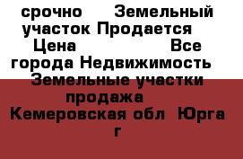 срочно!    Земельный участок!Продается! › Цена ­ 1 000 000 - Все города Недвижимость » Земельные участки продажа   . Кемеровская обл.,Юрга г.